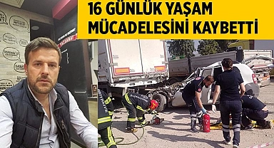 16 günlük yaşam mücadelesini kaybetti
