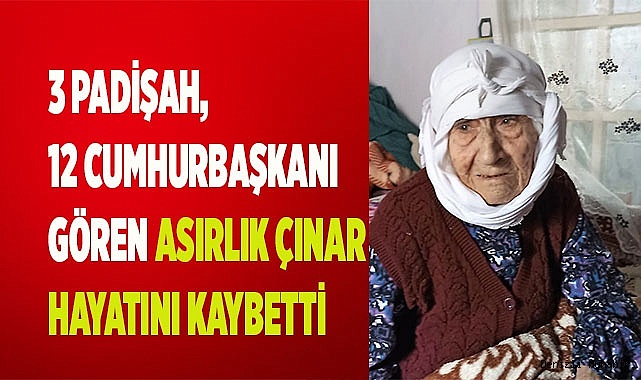 3 padişah, 12 cumhurbaşkanı gören asırlık çınar hayatını kaybetti