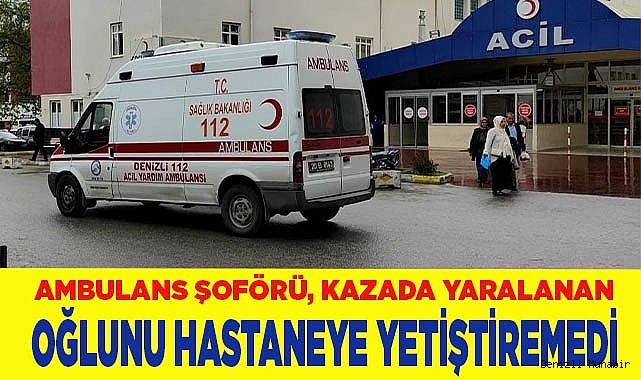 Ambulans şoförü baba, oğlunu hastaneye yetiştiremedi