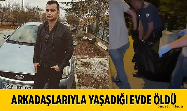Arkadaşlarıyla yaşadığı evde öldü