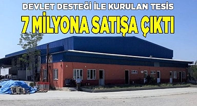 Devlet desteği ile kurulan tesis  7 milyona satışa çıktı