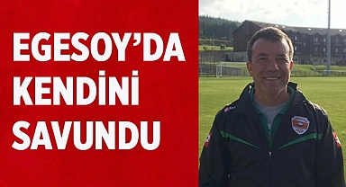 Egesoy'da kendini savundu