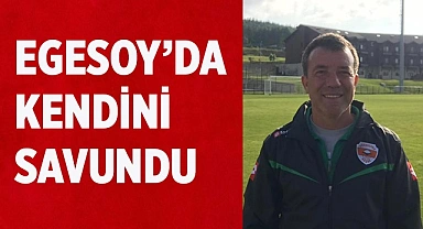 Egesoy'da kendini savundu