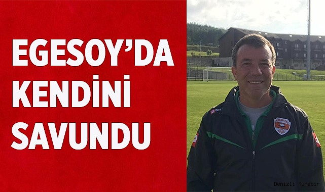 Egesoy'da kendini savundu