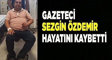 Gazeteci arkadaşımız  Sezgin Özdemir hayatını kaybetti