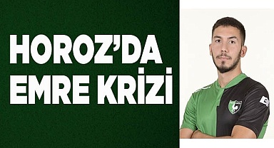 Horoz’da Emre krizi