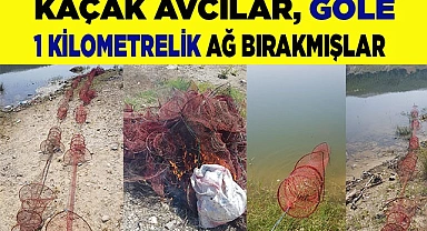 Kaçak avcılar göle 1 kilometrelik ağ bırakmışlar