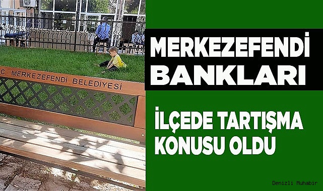 O ilçe Merkezefendi'nin banklarını konuşuyor