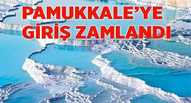 PAMUKKALE’YE GİRİŞ 1 AĞUSTOS’TA  ZAMLANIYOR
