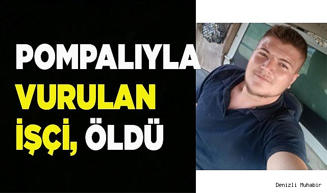 Pompalıyla vurulan işçi, öldü