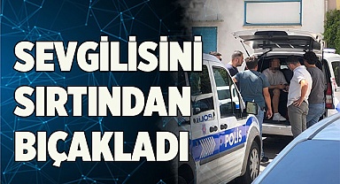 Sevgilisini sırtından bıçakladı