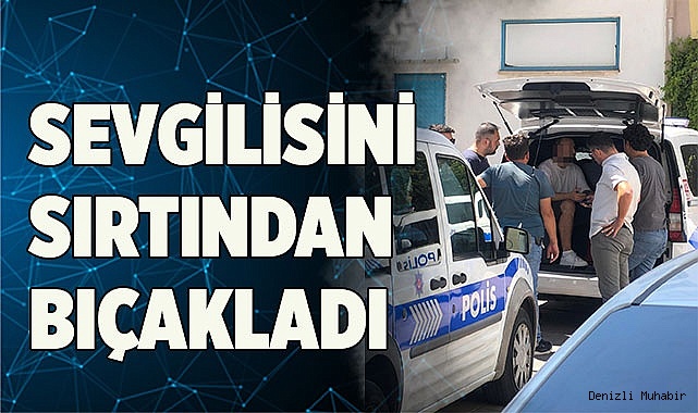 Sevgilisini sırtından bıçakladı