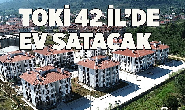 TOKİ 42 ilde konut satacak