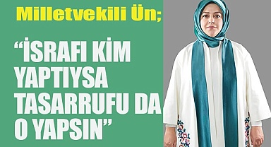 ÜN “İsrafı kim yaptıysa tasarrufu da o yapsın”