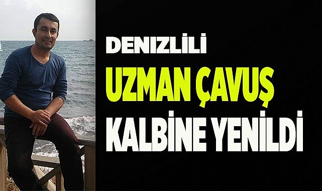 UZMAN ÇAVUŞ KALBİNE YENİLDİ