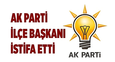 Ak Parti ilçe başkanı istifa etti