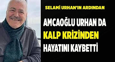 AMCAOĞLU URHAN DA KALP KRİZİNDEN VEFAT ETTİ