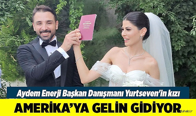 Aydem Enerji Başkan Danışmanı Yurtseven'in kızı Amerika’ya gelin gidiyor