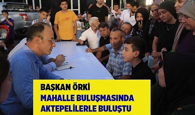 BAŞKAN ÖRKİ MAHALLE BULUŞMASINDA AKTEPELİLERLE BULUŞTU