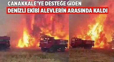 Çanakkale'ye desteğe giden Denizli ekibi alevlerin arasında kaldı