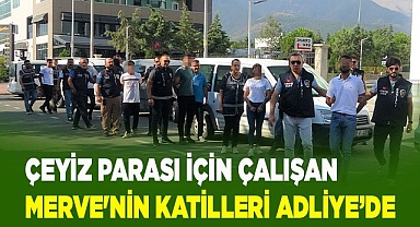 Çeyiz parası için çalışan Merve'nin katilleri adliyeye sevk edildi