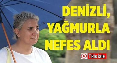Çöl sıcaklıklarıyla kavrulan Denizli, yağmurla nefes aldı