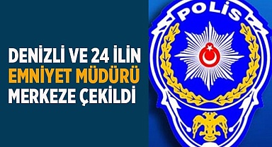 Denizli ve 24 ilin emniyet müdürü merkeze çekildi