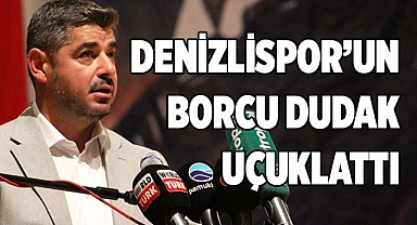 DENİZLİSPOR’UN BORCU DUDAK UÇUKLATTI