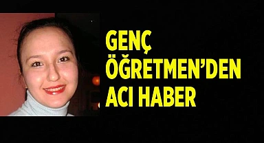 Genç öğretmen hayatını kaybetti