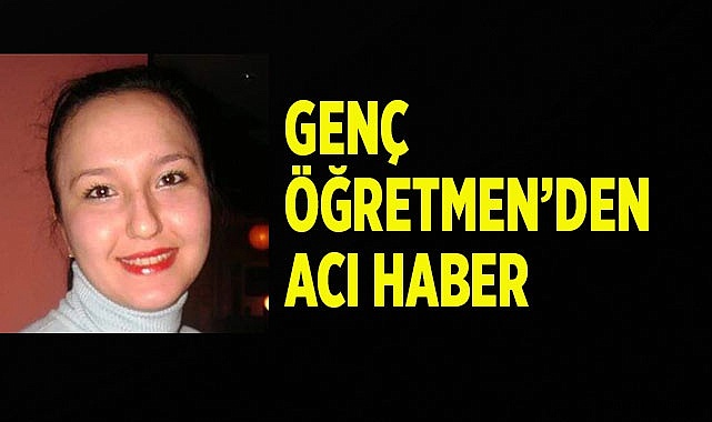 Genç öğretmen hayatını kaybetti