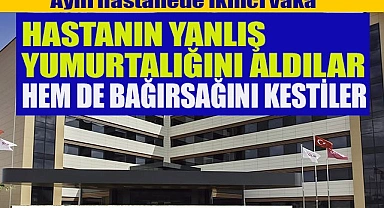 HASTANIN HEM YANLIŞ YUMURTALIĞINI ALDILAR, HEM DE BAĞIRSAĞINI KESTİLER