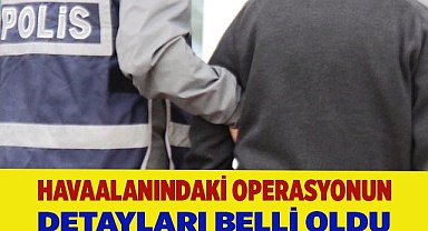 Havaalanındaki operasyonun detayları belli oldu