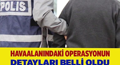 Havaalanındaki operasyonun detayları belli oldu
