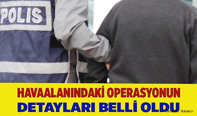 Havaalanındaki operasyonun detayları belli oldu