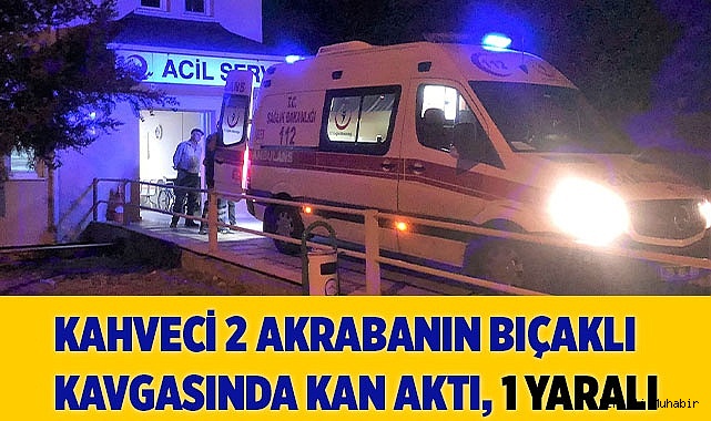  iki akraba arasında çıkan bıçaklı kavgada kan aktı: 1 yaralı
