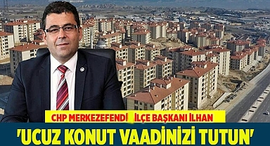 İlhan. 'Ucuz konut vaadinizi tutun'