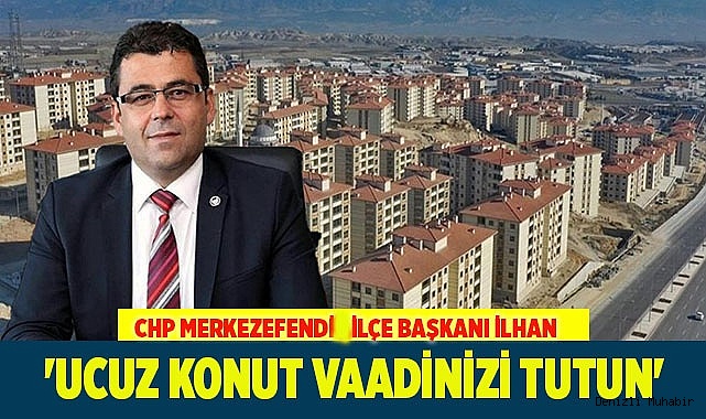 İlhan. 'Ucuz konut vaadinizi tutun'