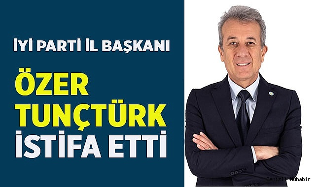 İYİ Parti İl Başkanı Özer Tunçtürk görevinden istifa etti