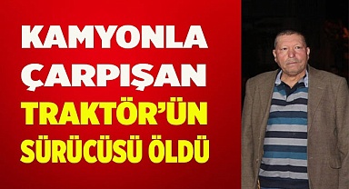 Kamyonun çarptığı traktör sürücüsü hayatını kaybetti