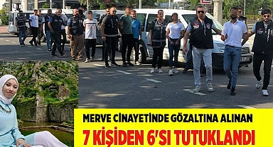 Merve cinayetinde  6 kişi tutuklandı
