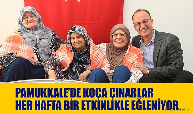 PAMUKKALE’DE KOCA ÇINARLAR HER HAFTA BİR ETKİNLİKLE EĞLENİYOR