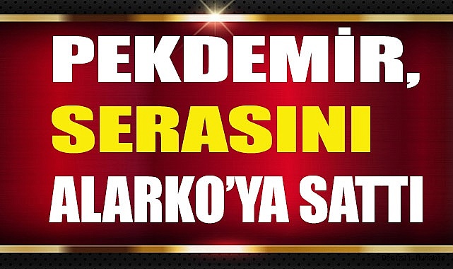 PEKDEMİR, SERASINI ALARKO’YA SATTI