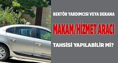 Rektör yardımcısı veya dekana makam/hizmet aracı tahsisi yapılabilir mi?