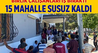 Sulama birliği çalışanları greve gitti, 15 mahalle susuz kaldı