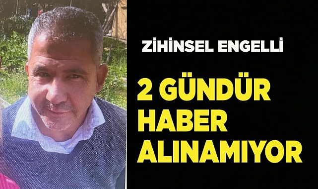 Zihinsel engelli şahıstan 2 gündür haber alınamıyor
