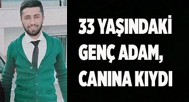 33 yaşındaki genç adam, canına kıydı