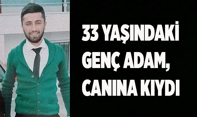 33 yaşındaki genç adam, canına kıydı