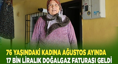 76 yaşındaki kadına Ağustos ayında 17  bin liralık doğalgaz faturası geldi