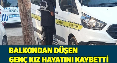 Balkondan düşen genç kız hayatını kaybetti