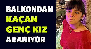Balkondan kaçan kız için arama çalışması başlatıldı
